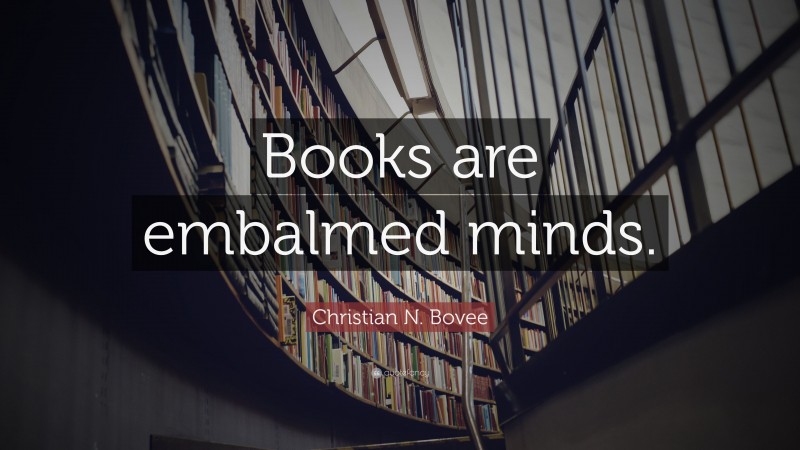 Christian N. Bovee Quote: “Books are embalmed minds.”