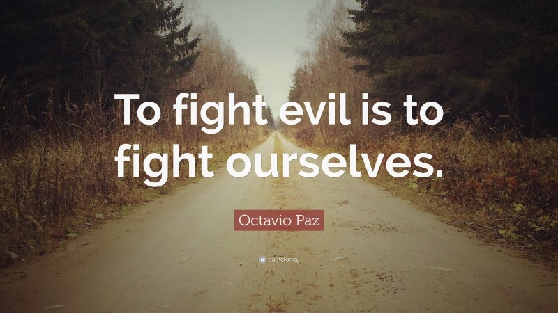 Octavio Paz Quote: “To fight evil is to fight ourselves.”