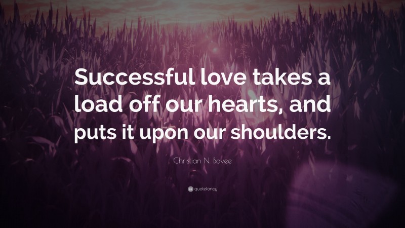Christian N. Bovee Quote: “Successful love takes a load off our hearts, and puts it upon our shoulders.”