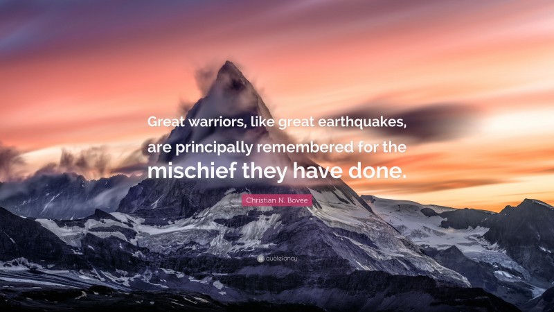 Christian N. Bovee Quote: “Great warriors, like great earthquakes, are principally remembered for the mischief they have done.”