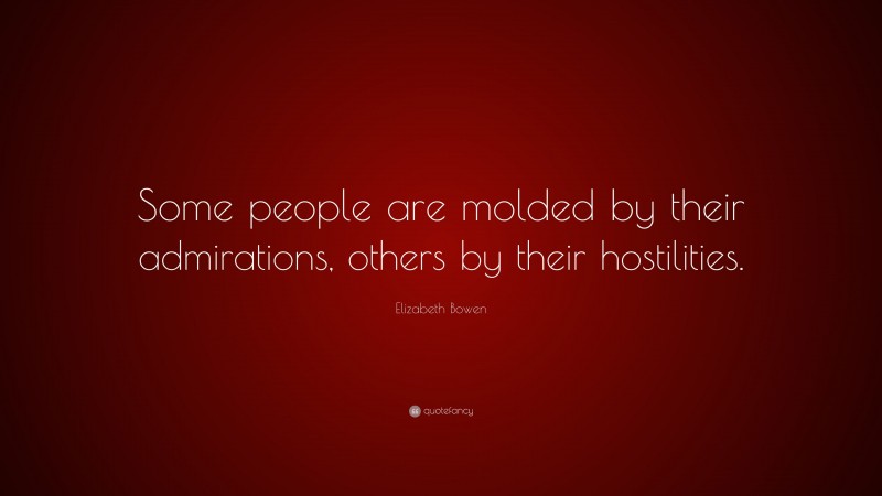 Elizabeth Bowen Quote: “Some people are molded by their admirations, others by their hostilities.”