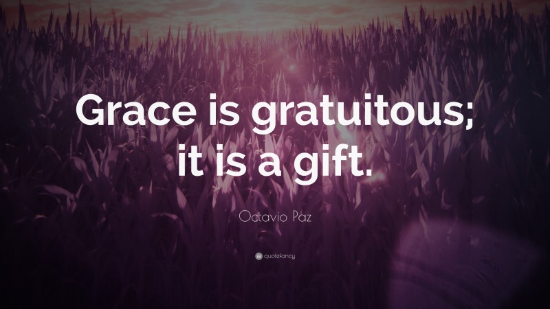 Octavio Paz Quote: “Grace is gratuitous; it is a gift.”