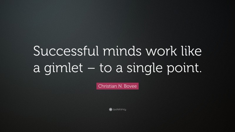 Christian N. Bovee Quote: “Successful minds work like a gimlet – to a single point.”