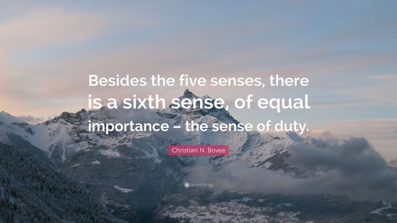 Christian N. Bovee Quote: “Besides the five senses, there is a sixth sense, of equal importance – the sense of duty.”