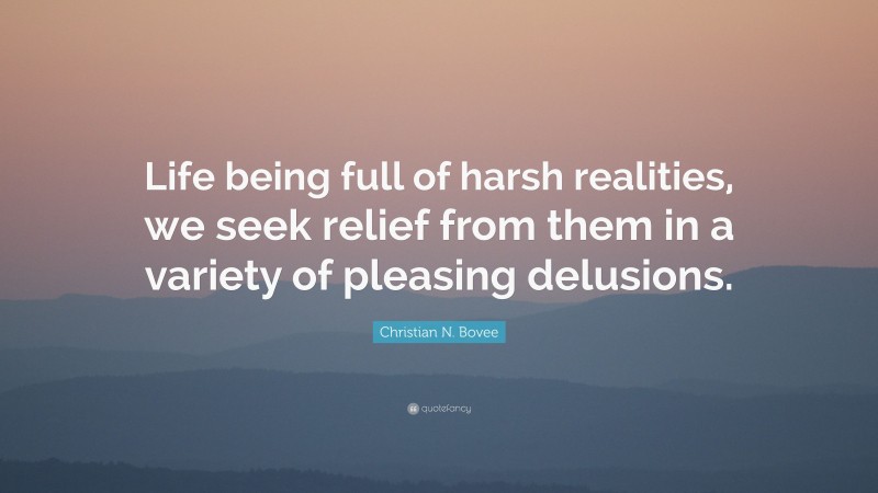 Christian N. Bovee Quote: “Life being full of harsh realities, we seek relief from them in a variety of pleasing delusions.”