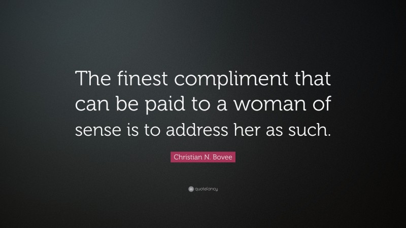 Christian N. Bovee Quote: “The finest compliment that can be paid to a woman of sense is to address her as such.”