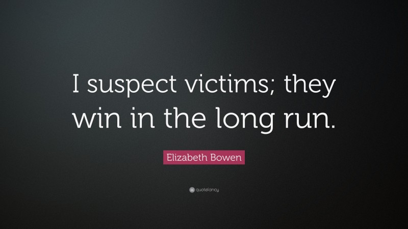 Elizabeth Bowen Quote: “I suspect victims; they win in the long run.”