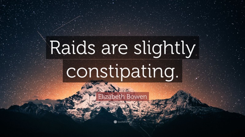 Elizabeth Bowen Quote: “Raids are slightly constipating.”