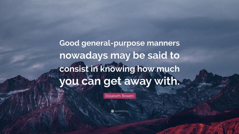 Elizabeth Bowen Quote: “Good general-purpose manners nowadays may be said to consist in knowing how much you can get away with.”