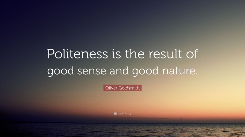 Oliver Goldsmith Quote: “Politeness is the result of good sense and good nature.”