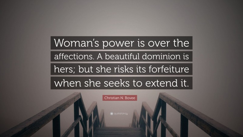 Christian N. Bovee Quote: “Woman’s power is over the affections. A beautiful dominion is hers; but she risks its forfeiture when she seeks to extend it.”