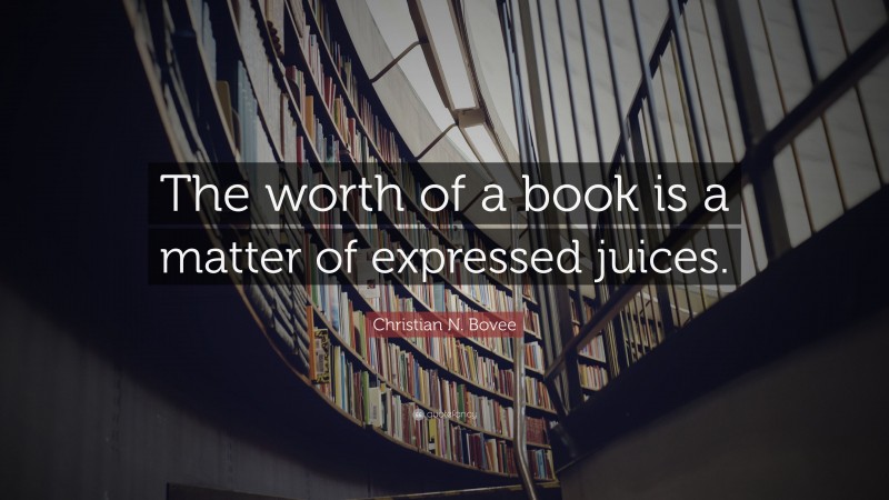 Christian N. Bovee Quote: “The worth of a book is a matter of expressed juices.”