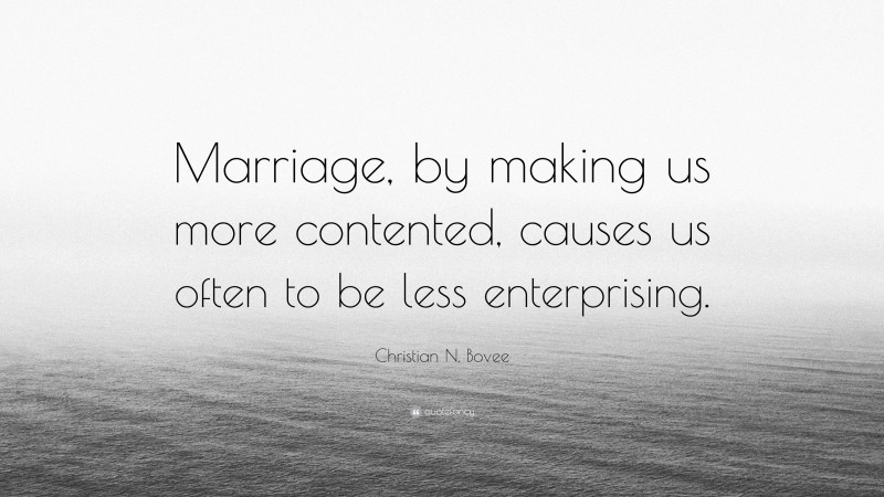 Christian N. Bovee Quote: “Marriage, by making us more contented, causes us often to be less enterprising.”