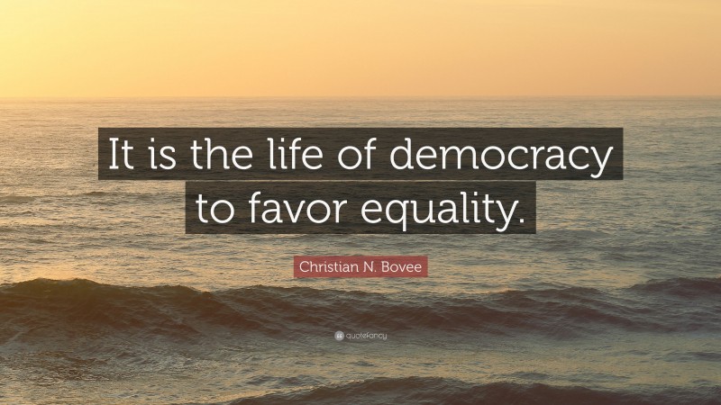 Christian N. Bovee Quote: “It is the life of democracy to favor equality.”