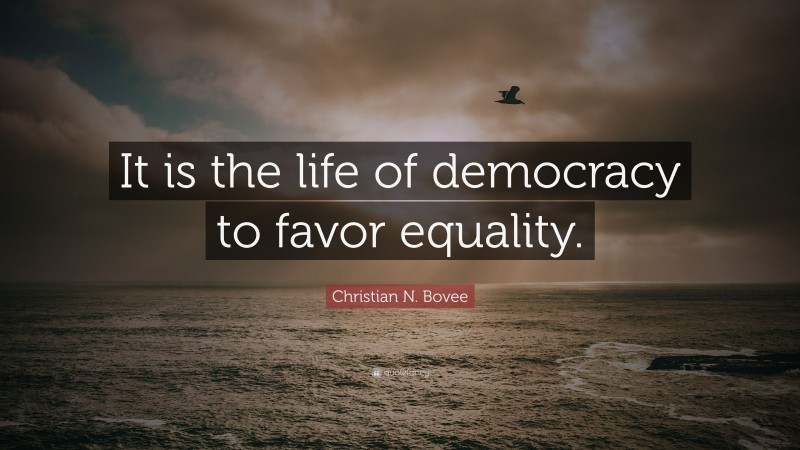 Christian N. Bovee Quote: “It is the life of democracy to favor equality.”