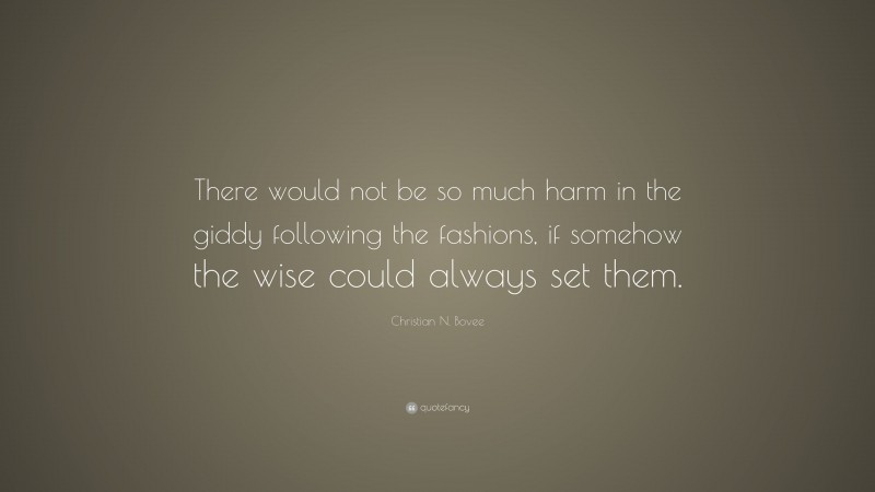 Christian N. Bovee Quote: “There would not be so much harm in the giddy following the fashions, if somehow the wise could always set them.”
