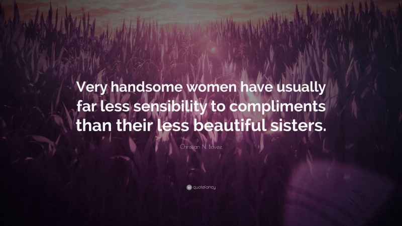 Christian N. Bovee Quote: “Very handsome women have usually far less sensibility to compliments than their less beautiful sisters.”