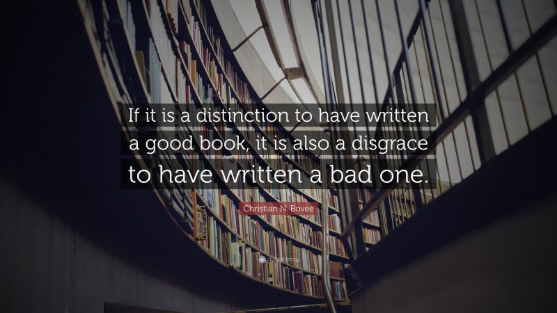 Christian N. Bovee Quote: “If it is a distinction to have written a good book, it is also a disgrace to have written a bad one.”