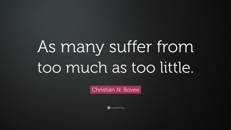 Christian N. Bovee Quote: “As many suffer from too much as too little.”