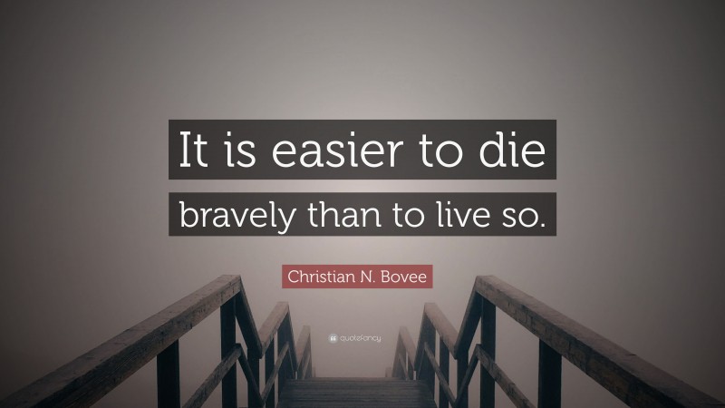 Christian N. Bovee Quote: “It is easier to die bravely than to live so.”