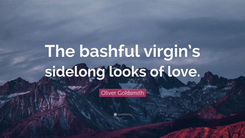 Oliver Goldsmith Quote: “The bashful virgin’s sidelong looks of love.”