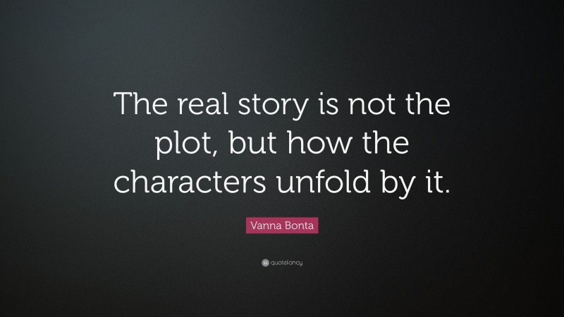 Vanna Bonta Quote: “The real story is not the plot, but how the characters unfold by it.”