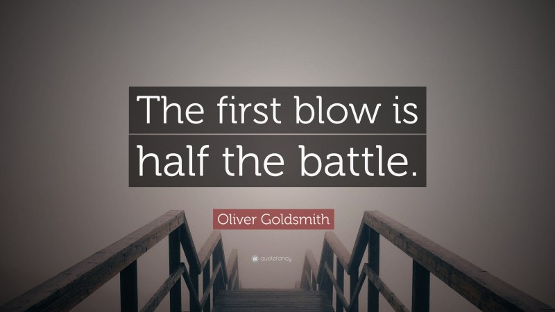 Oliver Goldsmith Quote: “The first blow is half the battle.”