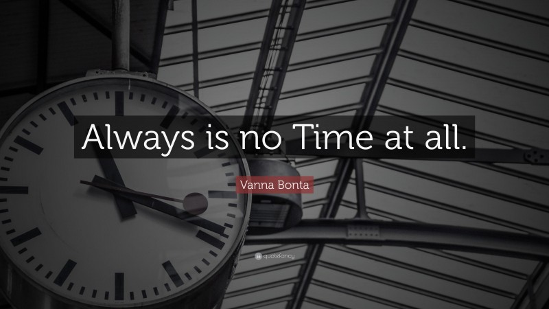 Vanna Bonta Quote: “Always is no Time at all.”