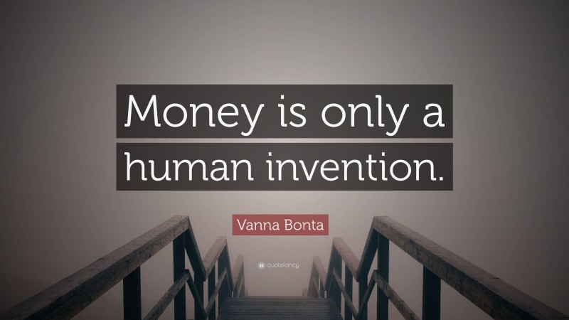 Vanna Bonta Quote: “Money is only a human invention.”