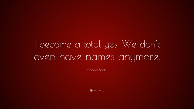 Vanna Bonta Quote: “I became a total yes. We don’t even have names anymore.”