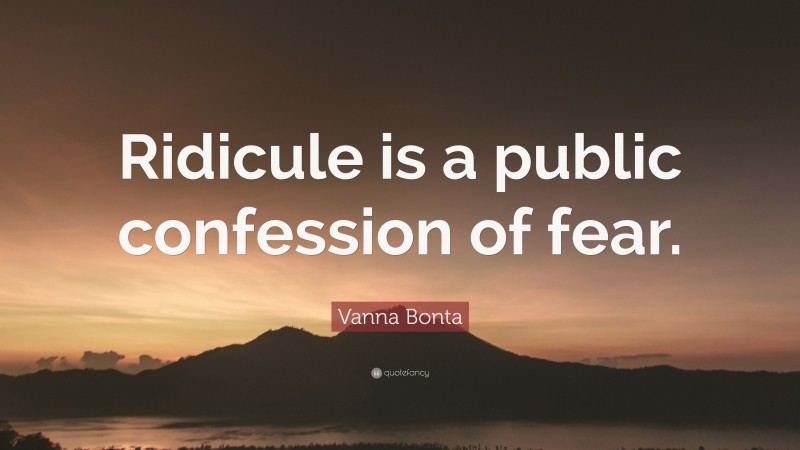 Vanna Bonta Quote: “Ridicule is a public confession of fear.”