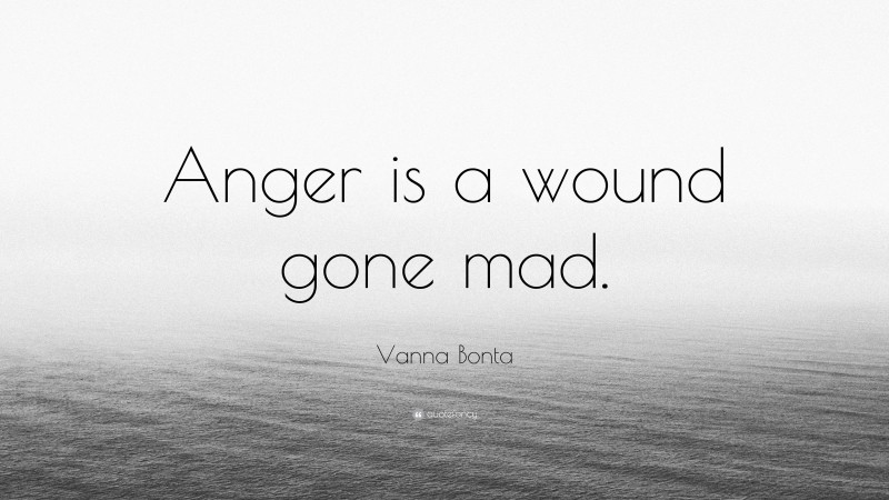 Vanna Bonta Quote: “Anger is a wound gone mad.”