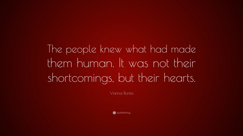 Vanna Bonta Quote: “The people knew what had made them human. It was not their shortcomings, but their hearts.”