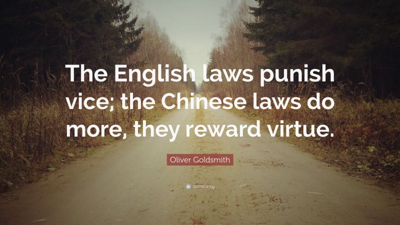 Oliver Goldsmith Quote: “The English laws punish vice; the Chinese laws do more, they reward virtue.”