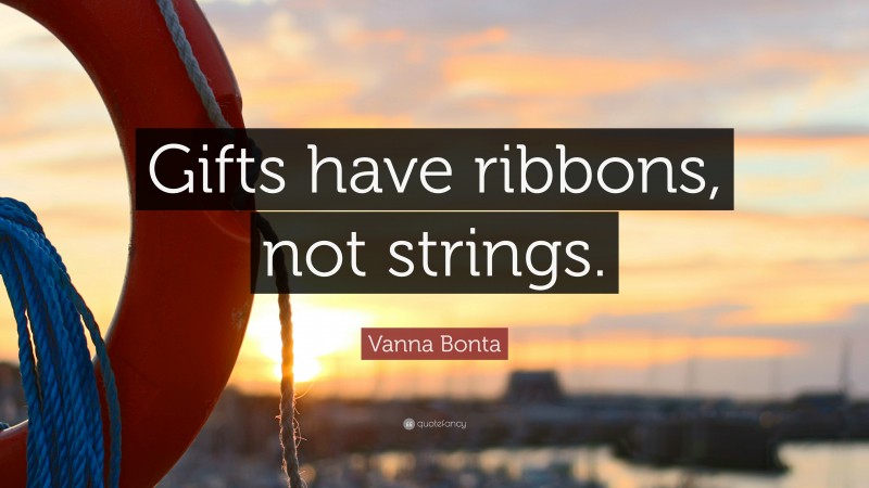 Vanna Bonta Quote: “Gifts have ribbons, not strings.”