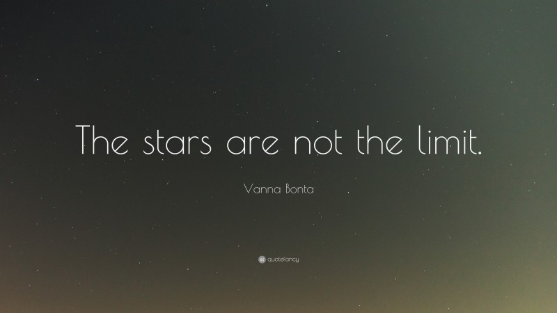 Vanna Bonta Quote: “The stars are not the limit.”