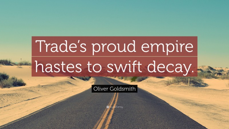 Oliver Goldsmith Quote: “Trade’s proud empire hastes to swift decay.”