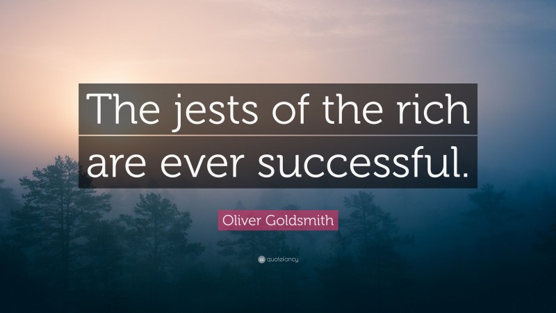 Oliver Goldsmith Quote: “The jests of the rich are ever successful.”