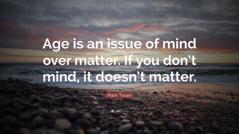 Mark Twain Quote: “Age is an issue of mind over matter. If you don’t mind, it doesn’t matter.”
