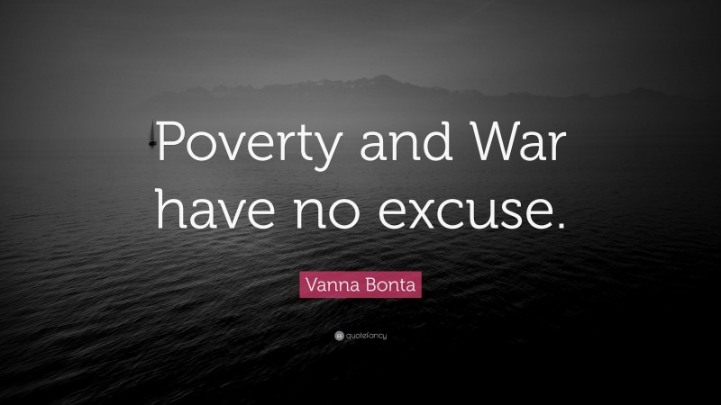 Vanna Bonta Quote: “Poverty and War have no excuse.”
