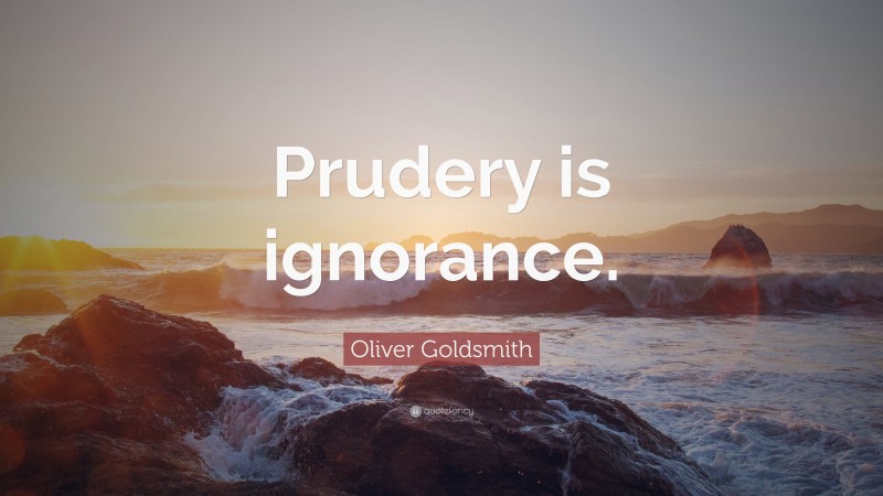 Oliver Goldsmith Quote: “Prudery is ignorance.”