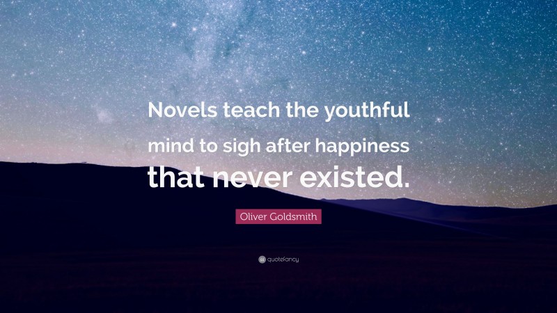 Oliver Goldsmith Quote: “Novels teach the youthful mind to sigh after happiness that never existed.”