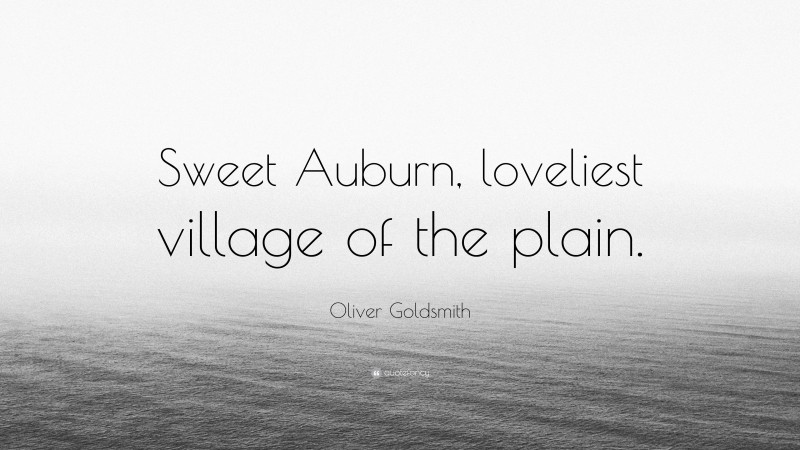 Oliver Goldsmith Quote: “Sweet Auburn, loveliest village of the plain.”