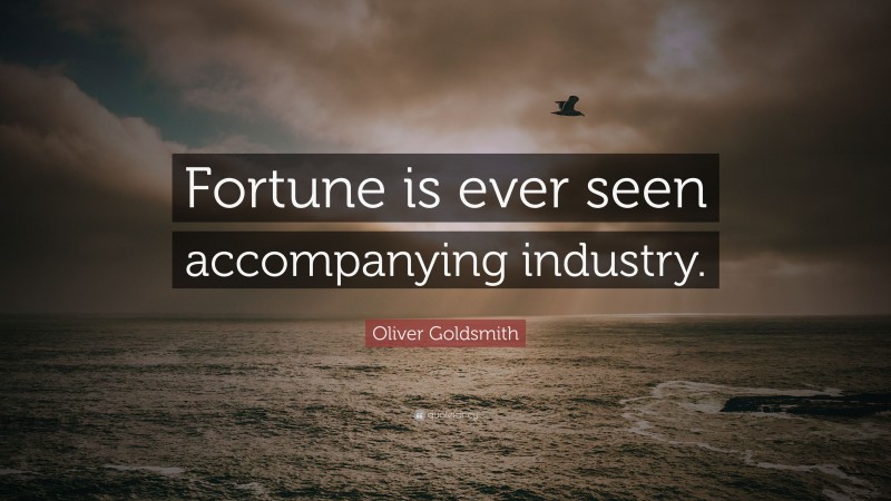 Oliver Goldsmith Quote: “Fortune is ever seen accompanying industry.”