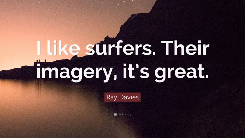 Ray Davies Quote: “I like surfers. Their imagery, it’s great.”