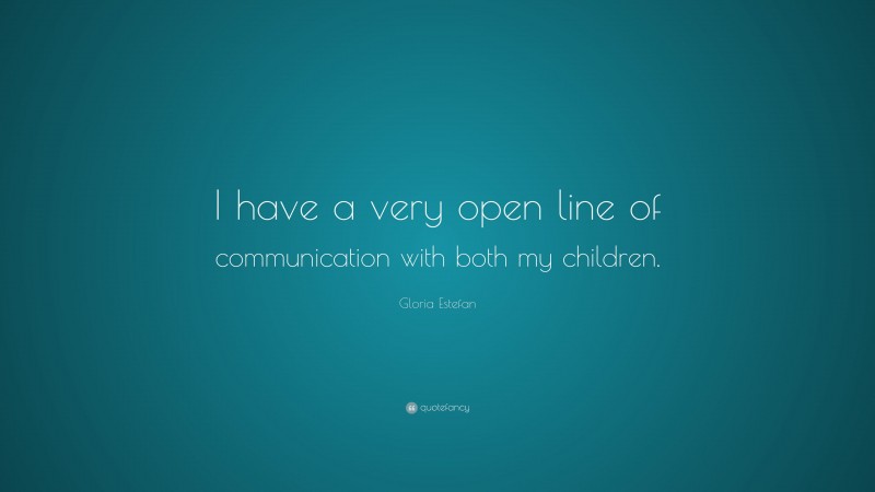 Gloria Estefan Quote: “I have a very open line of communication with both my children.”