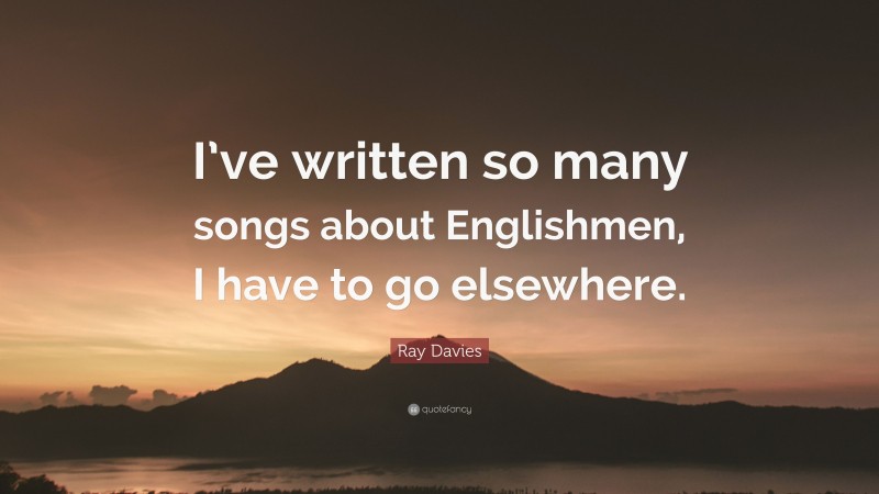 Ray Davies Quote: “I’ve written so many songs about Englishmen, I have to go elsewhere.”