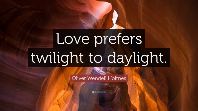 Oliver Wendell Holmes Quote: “Love prefers twilight to daylight.”