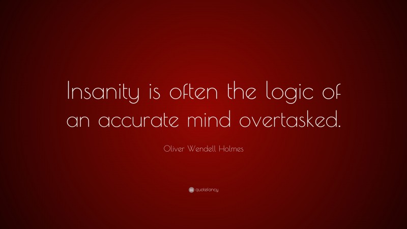 Oliver Wendell Holmes Quote: “Insanity is often the logic of an accurate mind overtasked.”