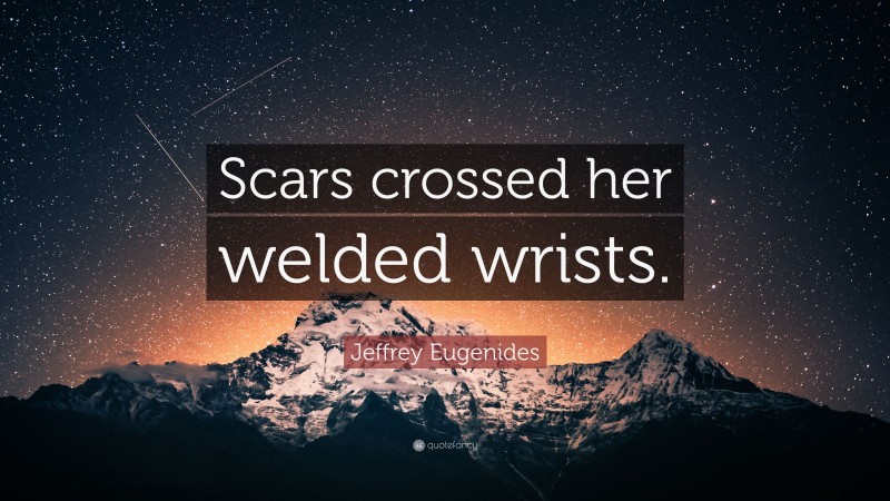Jeffrey Eugenides Quote: “Scars crossed her welded wrists.”